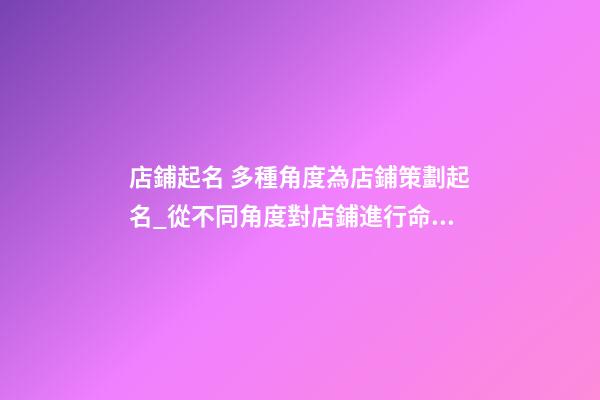店鋪起名 多種角度為店鋪策劃起名_從不同角度對店鋪進行命名，用于店鋪規劃-第1張-店鋪起名-玄機派